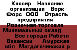 Кассир › Название организации ­ Ворк Форс, ООО › Отрасль предприятия ­ Розничная торговля › Минимальный оклад ­ 28 000 - Все города Работа » Вакансии   . Амурская обл.,Магдагачинский р-н